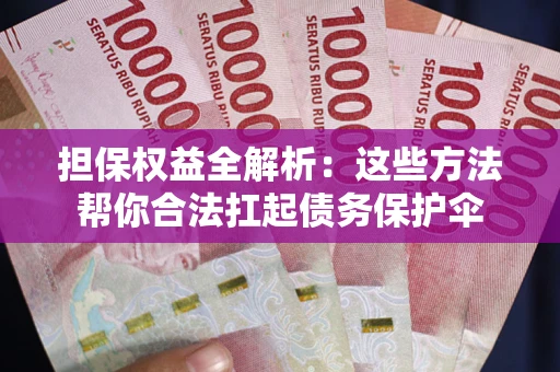 济南担保权益全解析：这些方法帮你合法扛起债务保护伞