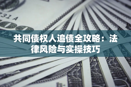 济南共同债权人追债全攻略：法律风险与实操技巧