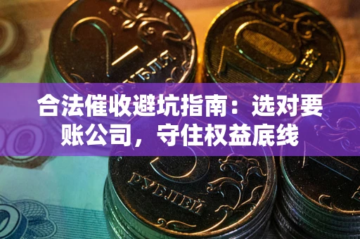 济南合法催收避坑指南：选对要账公司，守住权益底线