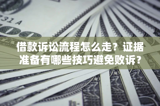 济南借款诉讼流程怎么走？证据准备有哪些技巧避免败诉？