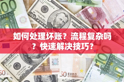 济南如何处理坏账？流程复杂吗？快速解决技巧？