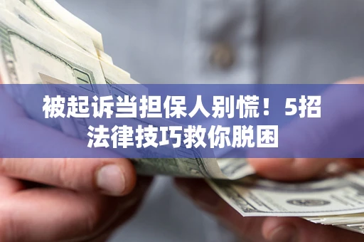 济南被起诉当担保人别慌！5招法律技巧救你脱困