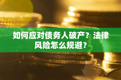 济南如何应对债务人破产？法律风险怎么规避？