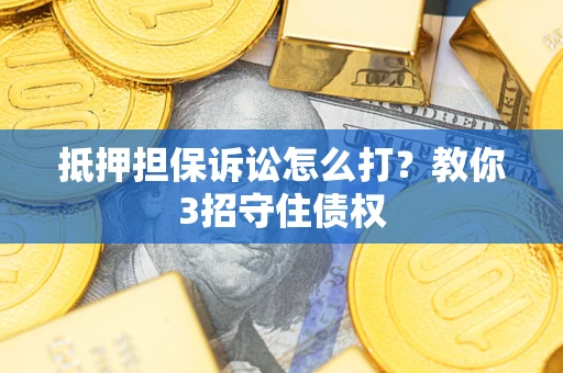 济南抵押担保诉讼怎么打？教你3招守住债权