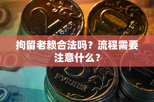 济南拘留老赖合法吗？流程需要注意什么？