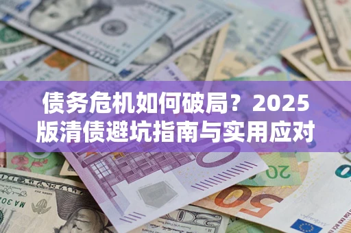 济南债务危机如何破局？2025版清债避坑指南与实用应对策略