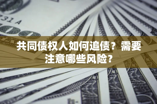 济南共同债权人如何追债？需要注意哪些风险？