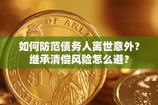 济南如何防范债务人离世意外？继承清偿风险怎么避？