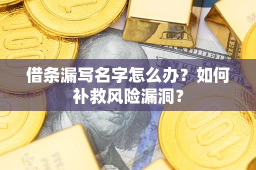 济南借条漏写名字怎么办？如何补救风险漏洞？