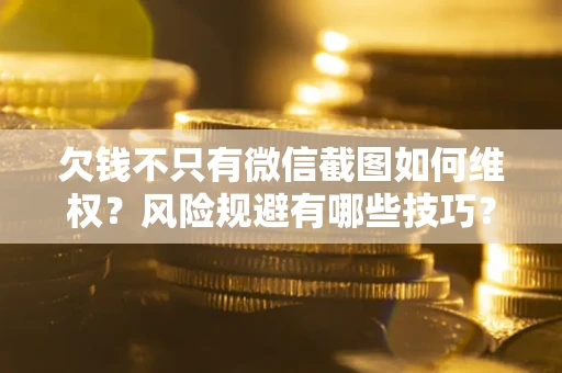 济南欠钱不只有微信截图如何维权？风险规避有哪些技巧？