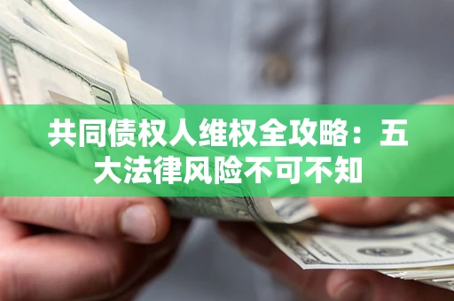 济南共同债权人维权全攻略：五大法律风险不可不知