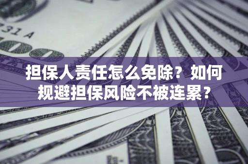 济南担保人责任怎么免除？如何规避担保风险不被连累？