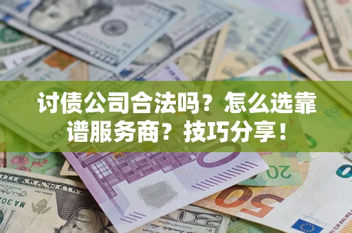 济南讨债公司合法吗？怎么选靠谱服务商？技巧分享！