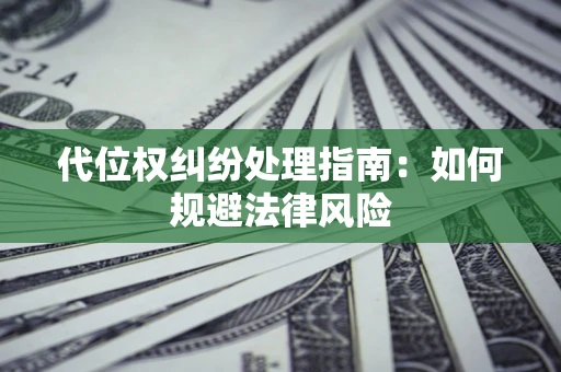 济南代位权纠纷处理指南:如何规避法律风险 济南代位权纠纷处理指南:如何规避法律风险