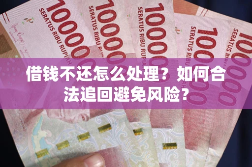 济南借钱不还怎么处理？如何合法追回避免风险？