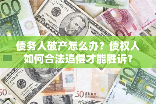 济南债务人破产怎么办？债权人如何合法追偿才能胜诉？