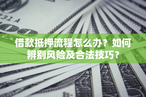 济南借款抵押流程怎么办？如何辨别风险及合法技巧？