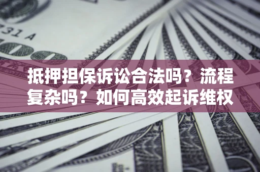 济南抵押担保诉讼合法吗？流程复杂吗？如何高效起诉维权？