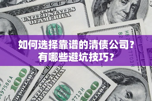 济南如何选择靠谱的清债公司？有哪些避坑技巧？