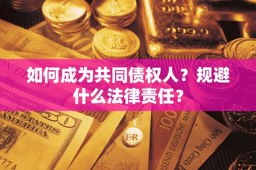 济南如何成为共同债权人？规避什么法律责任？