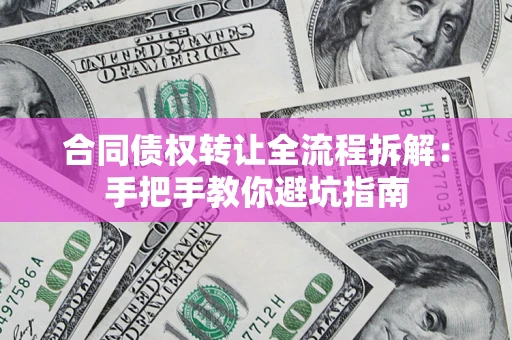 济南合同债权转让全流程拆解：手把手教你避坑指南