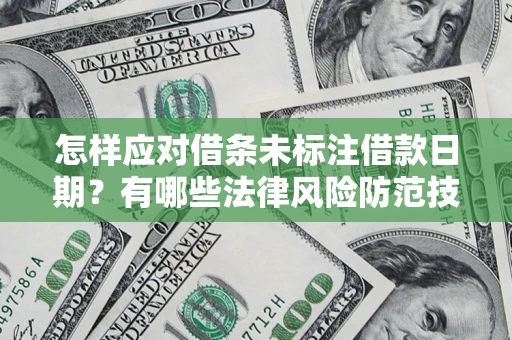 济南怎样应对借条未标注借款日期？有哪些法律风险防范技巧？