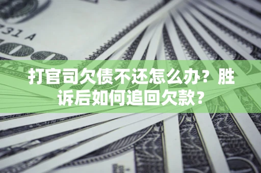 济南打官司欠债不还怎么办？胜诉后如何追回欠款？
