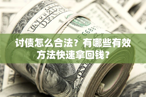 济南讨债怎么合法？有哪些有效方法快速拿回钱？