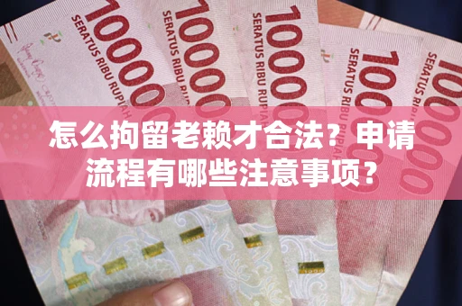 济南怎么拘留老赖才合法？申请流程有哪些注意事项？
