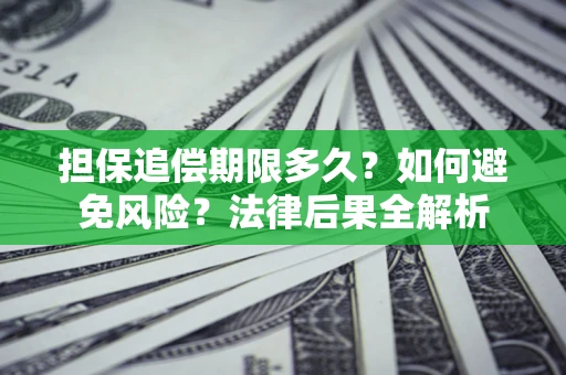 济南担保追偿期限多久？如何避免风险？法律后果全解析