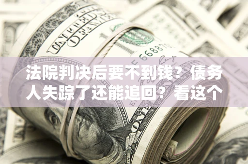 济南法院判决后要不到钱？债务人失踪了还能追回？看这个方法！