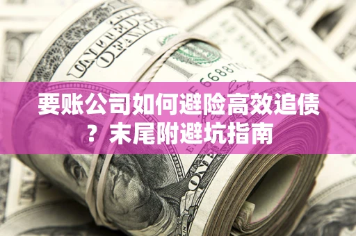 济南要账公司如何避险高效追债？末尾附避坑指南