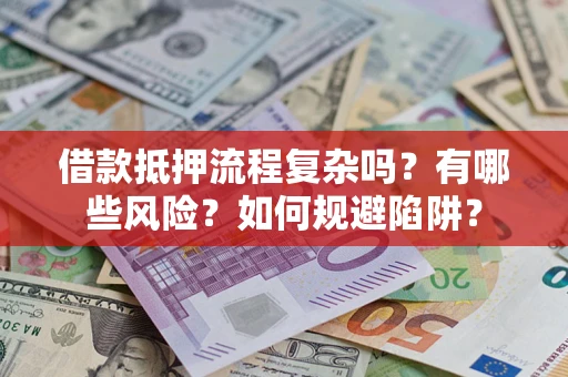 济南借款抵押流程复杂吗？有哪些风险？如何规避陷阱？