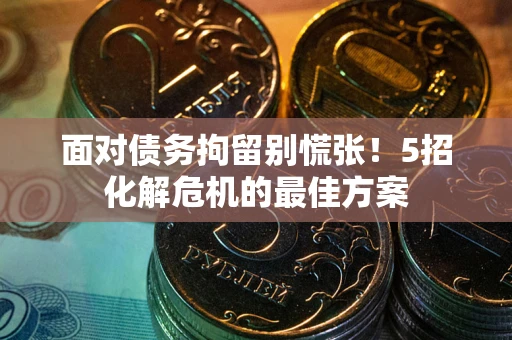 济南面对债务拘留别慌张！5招化解危机的最佳方案