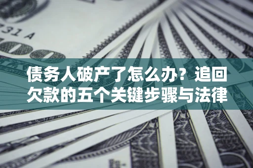 济南债务人破产了怎么办？追回欠款的五个关键步骤与法律策略