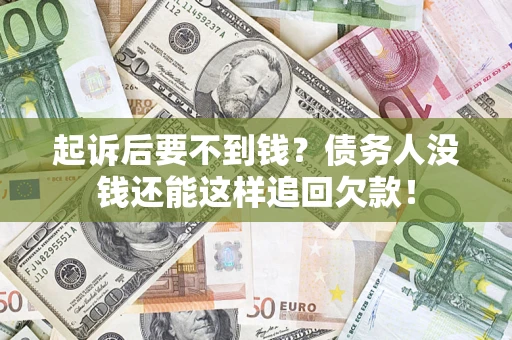 济南起诉后要不到钱？债务人没钱还能这样追回欠款！