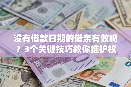 济南没有借款日期的借条有效吗？3个关键技巧教你维护权益