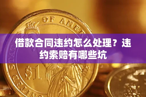 济南借款合同违约怎么处理？违约索赔有哪些坑