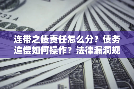 济南连带之债责任怎么分？债务追偿如何操作？法律漏洞规避指南