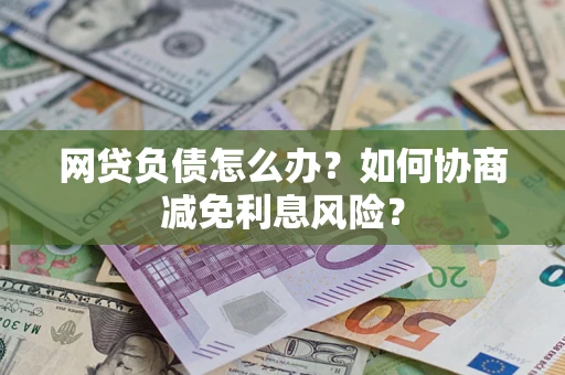 济南网贷负债怎么办？如何协商减免利息风险？