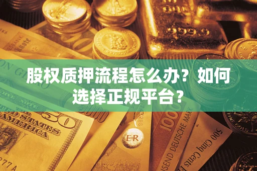济南股权质押流程怎么办？如何选择正规平台？