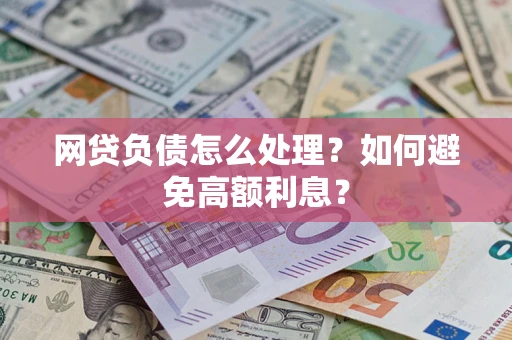 济南网贷负债怎么处理？如何避免高额利息？