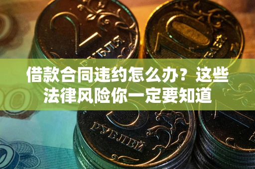 济南借款合同违约怎么办？这些法律风险你一定要知道