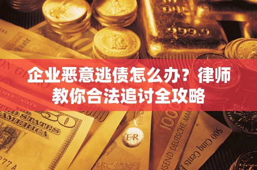 济南企业恶意逃债怎么办？律师教你合法追讨全攻略