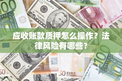 济南应收账款质押怎么操作？法律风险有哪些？