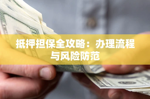 济南抵押担保全攻略：办理流程与风险防范
