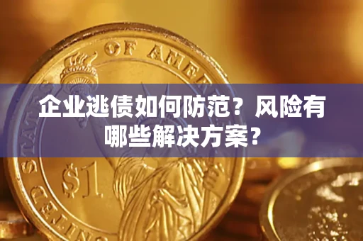 济南企业逃债如何防范？风险有哪些解决方案？