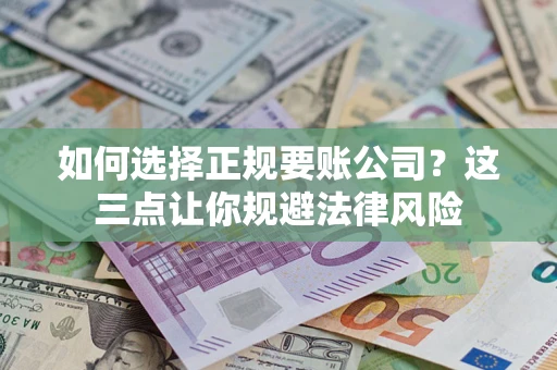 济南如何选择正规要账公司？这三点让你规避法律风险