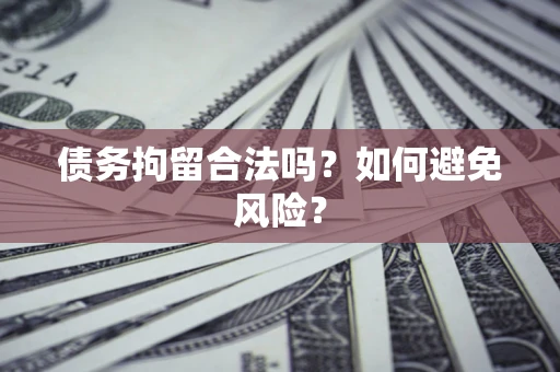 济南债务拘留合法吗？如何避免风险？