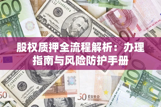 济南股权质押全流程解析：办理指南与风险防护手册